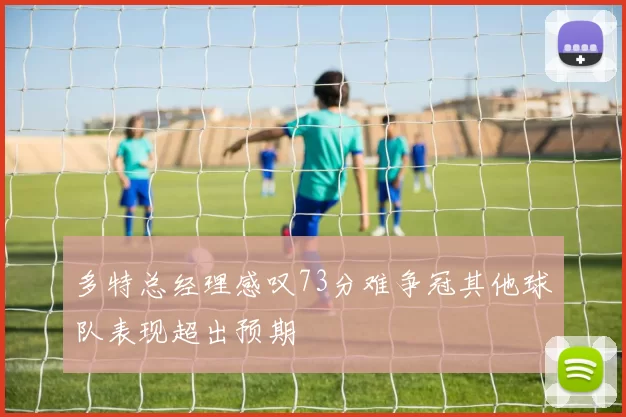 多特总经理感叹73分难争冠其他球队表现超出预期