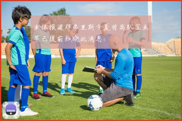 米体报道邓弗里斯今夏将离队国米早已提前知晓此消息