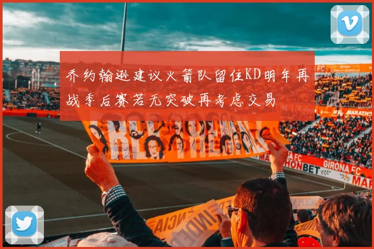 乔约翰逊建议火箭队留住KD明年再战季后赛若无突破再考虑交易
