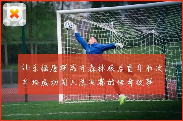 KG乐福唐斯离开森林狼后首年和次年均成功闯入总决赛的传奇故事