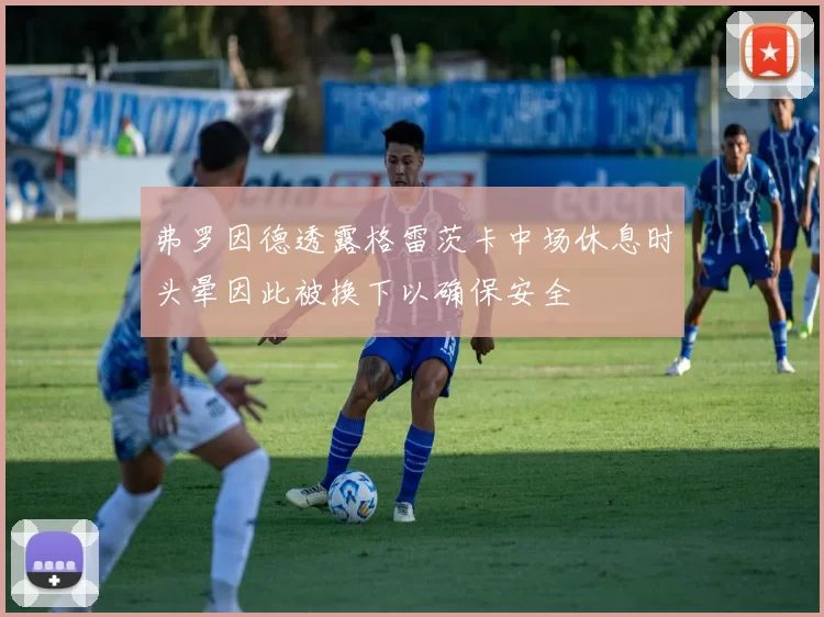 弗罗因德透露格雷茨卡中场休息时头晕因此被换下以确保安全